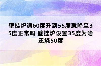 壁挂炉调60度升到55度就降至35度正常吗 壁挂炉设置35度为啥还烧50度